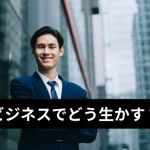 ビジネスでどう生かす？